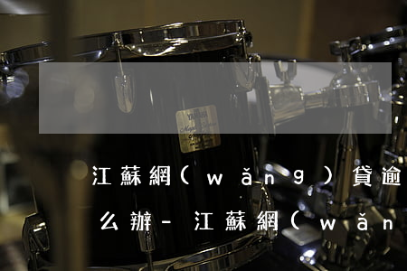 江蘇網(wǎng)貸逾期了暫時還不上怎么辦-江蘇網(wǎng)貸逾期了暫時還不上怎么辦呢