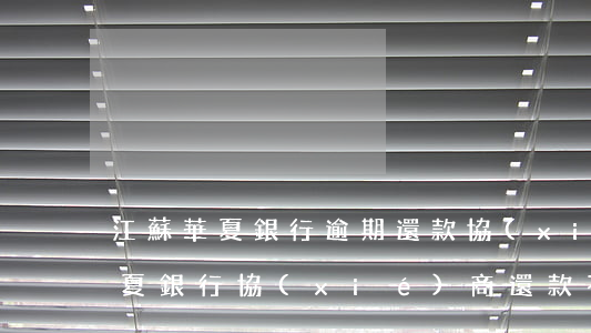 江蘇華夏銀行逾期還款協(xié)商-華夏銀行協(xié)商還款不成功