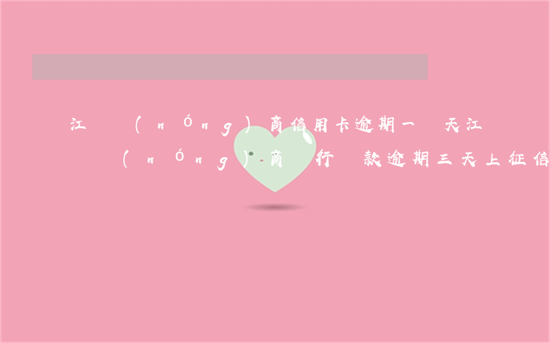 江蘇農(nóng)商信用卡逾期一兩天(江蘇農(nóng)商銀行貸款逾期三天上征信嗎)