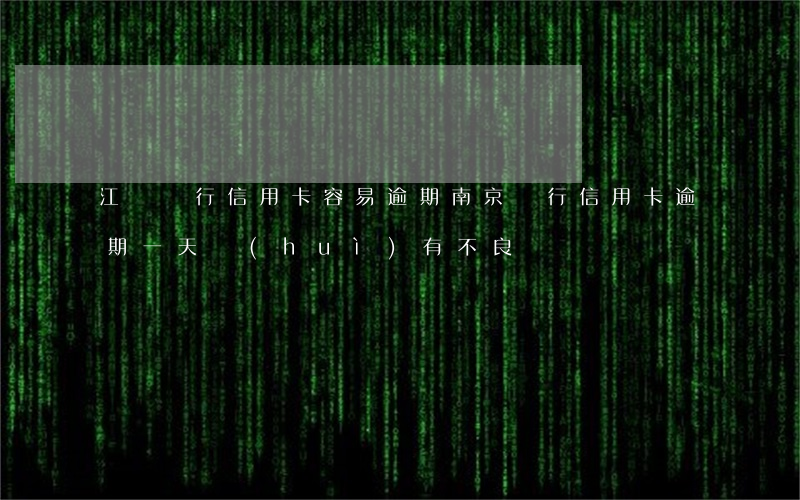 江蘇銀行信用卡容易逾期(南京銀行信用卡逾期一天會(huì)有不良記錄嗎)