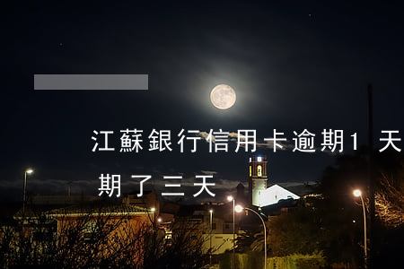 江蘇銀行信用卡逾期1天(江蘇銀行信用卡逾期了三天)