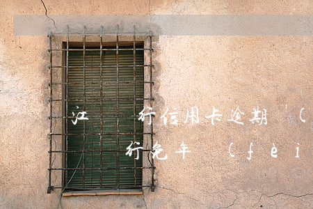 江蘇銀行信用卡逾期費(fèi)用減免(江蘇銀行免年費(fèi)信用卡)