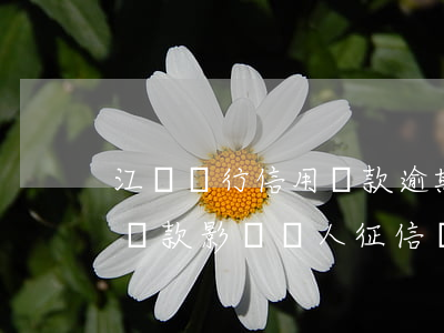 江蘇銀行信用貸款逾期(江蘇銀行逾期一天還貸款影響個人征信嗎)