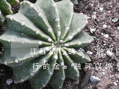 江蘇銀行的金e融可以停息掛賬嗎-江蘇銀行的金e融可以停息掛賬嗎是真的嗎