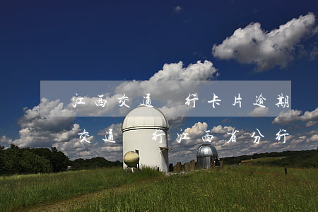 江西交通銀行卡片逾期會(huì)怎么樣(交通銀行江西省分行營(yíng)業(yè)部電話(huà))