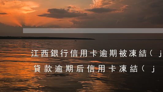 江西銀行信用卡逾期被凍結(jié)(銀行貸款逾期后信用卡凍結(jié)了怎么辦)