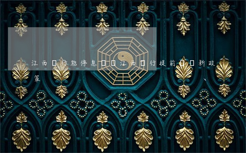 江西銀行能停息掛賬 江西銀行提前還貸新政策