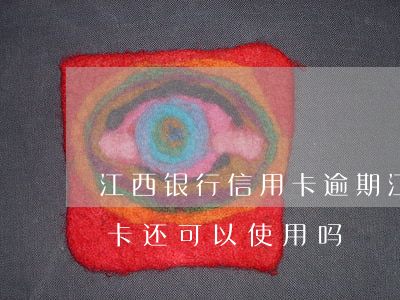 江西银行信用卡逾期(江西银行信用卡逾期停卡还可以使用吗)