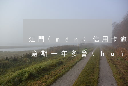 江門(mén)信用卡逾期一年多 欠信用卡逾期一年多會(huì)坐牢嗎