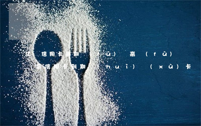 江門信用卡逾期負(fù)債高(負(fù)債高信用卡到期會(huì)續(xù)卡嗎)