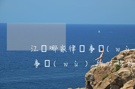 江陰哪家律師事務(wù)所好(江陰市律師事務(wù)所口碑好的有幾家)
