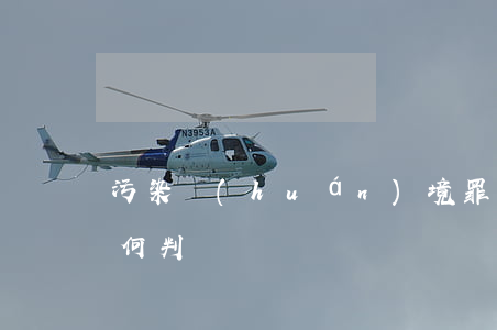 污染環(huán)境罪主觀若是故意該如何判處