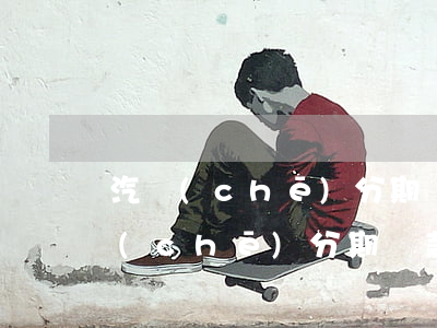 汽車(chē)分期貸款逾期后怎么還(汽車(chē)分期貸款逾期后怎么還利息)
