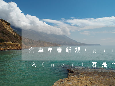 汽車年審新規(guī)定的詳細(xì)內(nèi)容是什么（機(jī)動(dòng)車不參加年檢的后果）