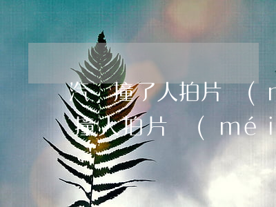 汽車撞了人拍片沒(méi)事賠多少錢(車撞人拍片沒(méi)事怎么賠償)