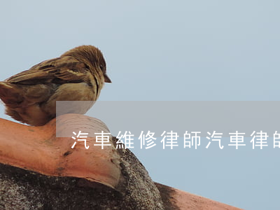 汽車維修律師(汽車律師免費咨詢熱線)