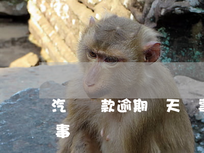汽車貸款逾期幾天沒事(汽車貸款逾期幾天沒事)