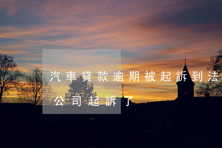 汽車貸款逾期被起訴到法院（車貸逾期被匯通公司起訴了）