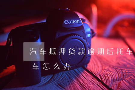 汽车抵押贷款逾期后托车(借款抵押车逾期后车怎么办)