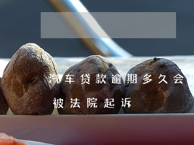 汽车贷款逾期多久会被起诉(车贷逾期多久会被法院起诉)