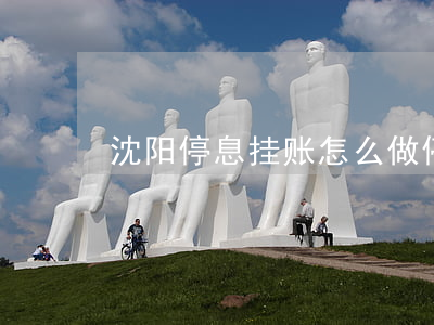 沈阳停息挂账怎么做(停息挂账申请条件)
