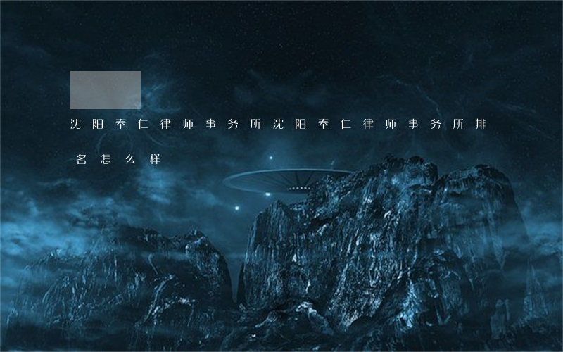 沈阳奉仁律师事务所(沈阳奉仁律师事务所排名怎么样)