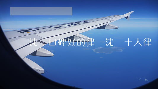 沈陽口碑好的律師(沈陽十大律師)
