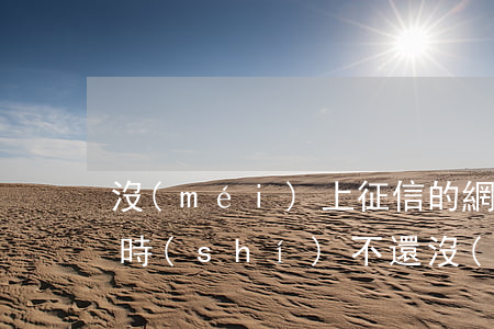 沒(méi)上征信的網(wǎng)貸暫時(shí)不還(沒(méi)上征信的網(wǎng)貸暫時(shí)不還)