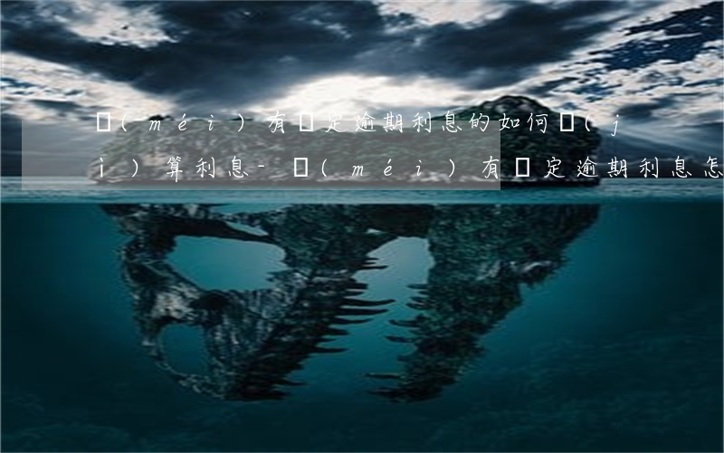 沒(méi)有約定逾期利息的如何計(jì)算利息-沒(méi)有約定逾期利息怎么算