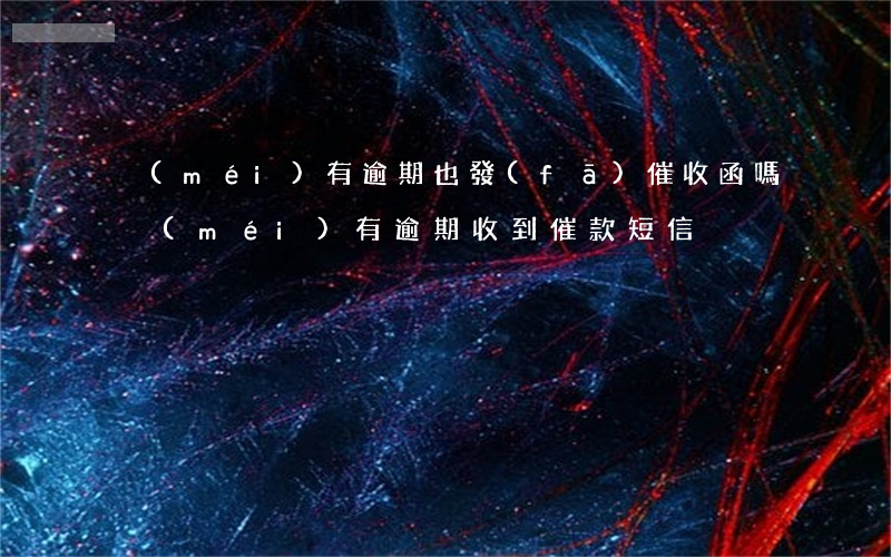 沒(méi)有逾期也發(fā)催收函嗎(沒(méi)有逾期收到催款短信)