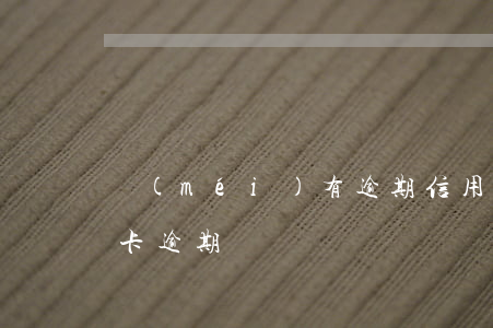 沒(méi)有逾期信用卡被拒 不小心信用卡逾期