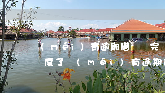 沒(méi)有逾期借唄還完沒(méi)額度了(沒(méi)有逾期借唄還完沒(méi)額度了怎么回事)