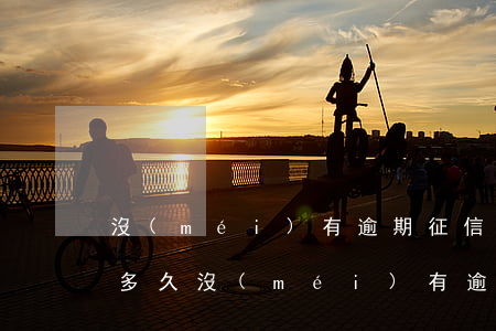 沒(méi)有逾期征信要養(yǎng)多久(沒(méi)有逾期的征信)