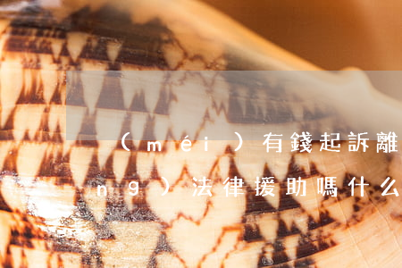 沒(méi)有錢起訴離婚可以申請(qǐng)法律援助嗎(什么情況可以申請(qǐng)法律援助 離婚)
