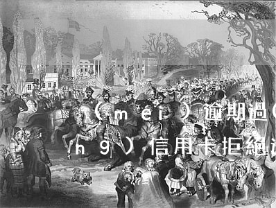 沒(méi)逾期過(guò)申請(qǐng)信用卡拒絕還款（沒(méi)逾期過(guò)申請(qǐng)信用卡拒絕）
