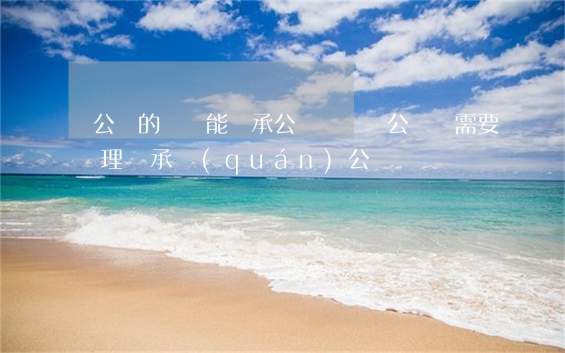 沒公證的遺囑能繼承公證嗎(遺囑公證還需要辦理繼承權(quán)公證嗎)