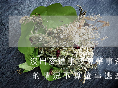 沒出交通事故算肇事逃逸嗎(交通事故不知情的情況下,算肇事逃逸嗎?)