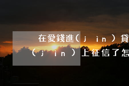 沒在愛錢進(jìn)貸款征信逾期(愛錢進(jìn)上征信了怎么辦)