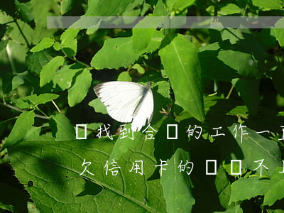 沒找到合適的工作一直欠信用卡-沒工作了欠信用卡的錢還不上怎么辦