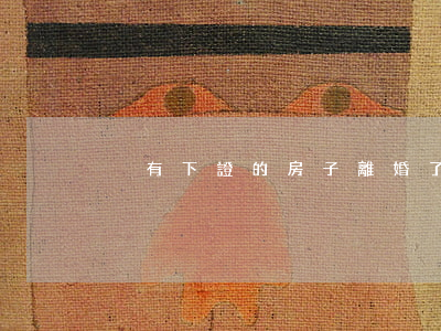 沒有下證的房子離婚了怎么辦
