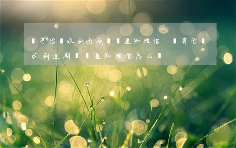沒有借貸收到逾期訴訟通知短信-沒有借貸收到逾期訴訟通知短信怎么辦