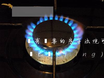 沒有備案的房子法院可以鎖定嗎(法院可以拍賣已經(jīng)備案沒有房產(chǎn)證的房子嗎)