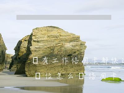 沒有工作信用卡都快逾期了怎么辦(沒有工作崗位怎么辦信用卡)