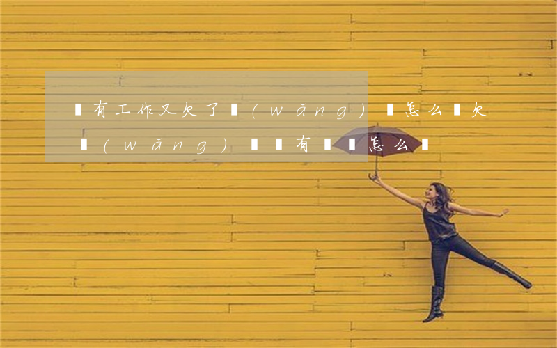沒有工作又欠了網(wǎng)貸怎么辦(欠網(wǎng)貸沒有錢還怎么辦)