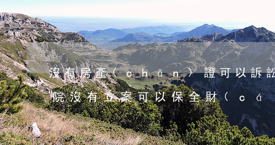 沒有房產(chǎn)證可以訴訟保全嗎(法院沒有立案可以保全財(cái)產(chǎn)嗎)