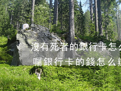 沒有死者的銀行卡怎么繼承(老人去世,沒立遺囑銀行卡的錢怎么辦)