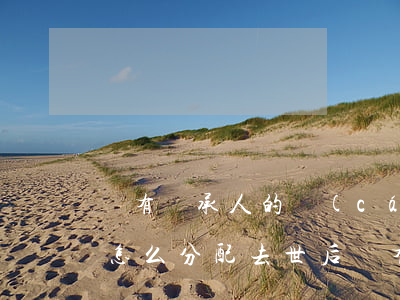 沒有繼承人的財(cái)產(chǎn)怎么分配(去世后沒有繼承人財(cái)產(chǎn)怎么分)