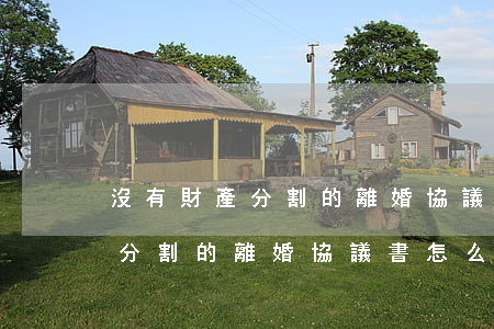 沒有財產分割的離婚協議書怎么寫(沒有財產分割的離婚協議書怎么寫范文)