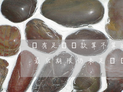 沒有足額還款算不算逾期(逾期指的是還款日最后期限仍未足額還款)