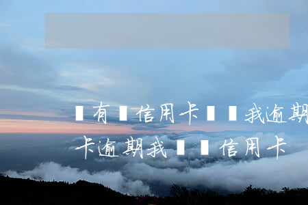 沒有辦信用卡卻說我逾期了(打電話說我信用卡逾期 我沒辦信用卡)